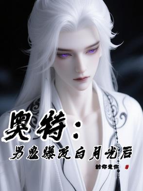 奥特：男鬼爆改白月光后奥特：男鬼爆改白月光后