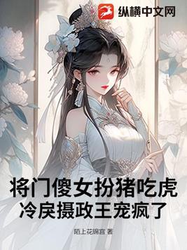将门傻女扮猪吃虎，冷戾摄政王宠疯了将门傻女扮猪吃虎，冷戾摄政王宠疯了