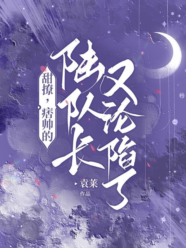 甜撩，痞帅的陆队长又沦陷了甜撩，痞帅的陆队长又沦陷了