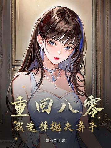 重回八零，我选择抛夫弃子重回八零，我选择抛夫弃子