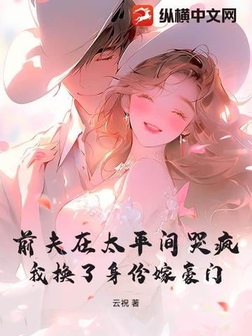 前夫在太平间哭疯，我换了身份嫁豪门前夫在太平间哭疯，我换了身份嫁豪门