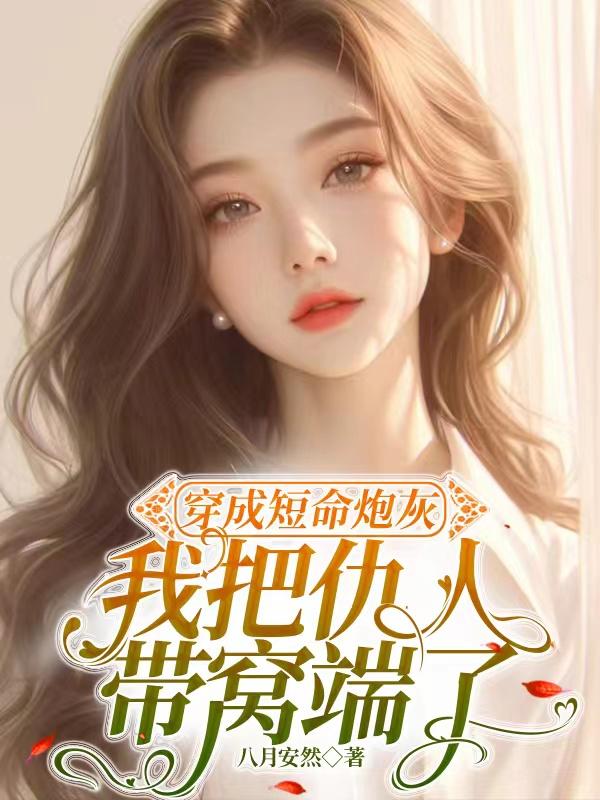穿成短命炮灰，我把仇人带窝端了穿成短命炮灰，我把仇人带窝端了