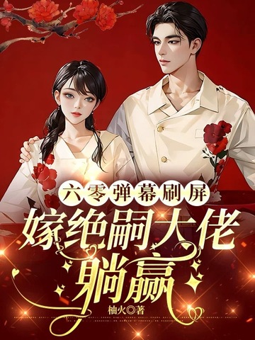 六零弹幕刷屏，嫁绝嗣大佬躺赢六零弹幕刷屏，嫁绝嗣大佬躺赢