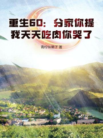 重生60：分家你提，我天天吃肉你哭了重生60：分家你提，我天天吃肉你哭了