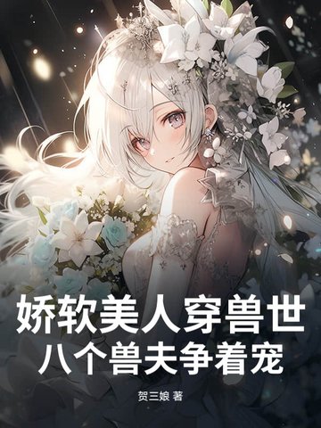 娇软美人穿兽世，八个兽夫争着宠娇软美人穿兽世，八个兽夫争着宠