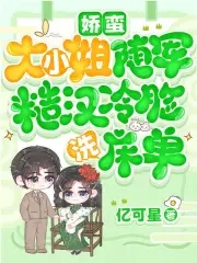 娇蛮大小姐随军，糙汉冷脸洗床单娇蛮大小姐随军，糙汉冷脸洗床单