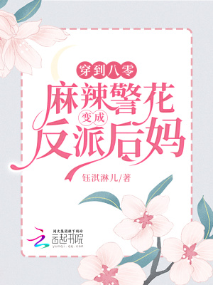 穿到八零，麻辣警花变成反派后妈穿到八零，麻辣警花变成反派后妈